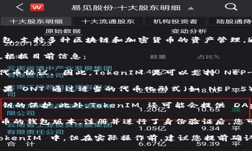 ONT（Ontology）是一个高性能的区块链平台，专注于数字身份和数据的管理。TokenIM 是一个数字资产钱包，支持多种区块链和加密货币的资产管理，通常包括对 ERC-20、NEP-5 等标准代币的支持。

要回答您的问题，ONT 是否可以放入 TokenIM 中，关键在于 TokenIM 是否支持 ONT 委托的资产标准。根据目前信息：

1. **TokenIM 支持的资产标准**: TokenIM 主要支持的是 NEP-5 代币，这个标准是 Ontology 上的代币协议， 因此，TokenIM 是可以支持 NEP-5 代币的投资和管理的。

2. **资产种类**: 除了 NEP-5，TokenIM 也支持其他类型的资产，如 ERC-20 标准的以太坊代币等。如果 ONT 通过适当的代币化形式（如 NEP-5），并被 TokenIM 支持，就可以存储。

3. **安全性与功能**: 在 TokenIM 中，使用者可以管理多种资产，用户还需注意钱包的安全性设置与私钥的保护。此外，TokenIM 还可能会提供 DApp 的接入与拥有 NEO、ONT 生态系统内的其它应用程序的操作能力。

4. **使用说明**: 如果您拥有 ONT 代币并想将其放入 TokenIM，首先需确保您下载并安装了支持此代币的钱包版本，注册并进行了身份验证后，您可以将 ONT 转账至 TokenIM 钱包的地址中，具体操作步骤可参考 TokenIM 的官方说明书或帮助文档。

5. **总结**: 总而言之，如果 TokenIM 对 ONT 的 NEP-5 代币提供了支持，您就可以将 ONT 放入 TokenIM 中。但在实际操作前，建议您提前确认 TokenIM的最新功能更新以及对该代币的支持状态。