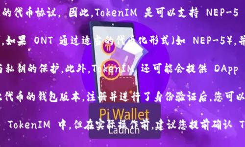 ONT（Ontology）是一个高性能的区块链平台，专注于数字身份和数据的管理。TokenIM 是一个数字资产钱包，支持多种区块链和加密货币的资产管理，通常包括对 ERC-20、NEP-5 等标准代币的支持。

要回答您的问题，ONT 是否可以放入 TokenIM 中，关键在于 TokenIM 是否支持 ONT 委托的资产标准。根据目前信息：

1. **TokenIM 支持的资产标准**: TokenIM 主要支持的是 NEP-5 代币，这个标准是 Ontology 上的代币协议， 因此，TokenIM 是可以支持 NEP-5 代币的投资和管理的。

2. **资产种类**: 除了 NEP-5，TokenIM 也支持其他类型的资产，如 ERC-20 标准的以太坊代币等。如果 ONT 通过适当的代币化形式（如 NEP-5），并被 TokenIM 支持，就可以存储。

3. **安全性与功能**: 在 TokenIM 中，使用者可以管理多种资产，用户还需注意钱包的安全性设置与私钥的保护。此外，TokenIM 还可能会提供 DApp 的接入与拥有 NEO、ONT 生态系统内的其它应用程序的操作能力。

4. **使用说明**: 如果您拥有 ONT 代币并想将其放入 TokenIM，首先需确保您下载并安装了支持此代币的钱包版本，注册并进行了身份验证后，您可以将 ONT 转账至 TokenIM 钱包的地址中，具体操作步骤可参考 TokenIM 的官方说明书或帮助文档。

5. **总结**: 总而言之，如果 TokenIM 对 ONT 的 NEP-5 代币提供了支持，您就可以将 ONT 放入 TokenIM 中。但在实际操作前，建议您提前确认 TokenIM的最新功能更新以及对该代币的支持状态。