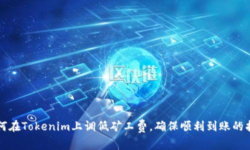 如何在Tokenim上调低矿工费，确保顺利到账的指南