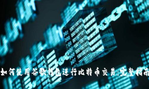 如何使用谷歌钱包进行比特币交易：完整指南