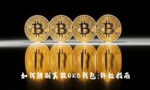 如何辨别真假OKB钱包：终极指南