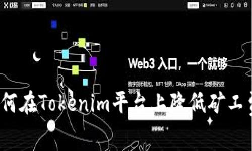 如何在Tokenim平台上降低矿工费？