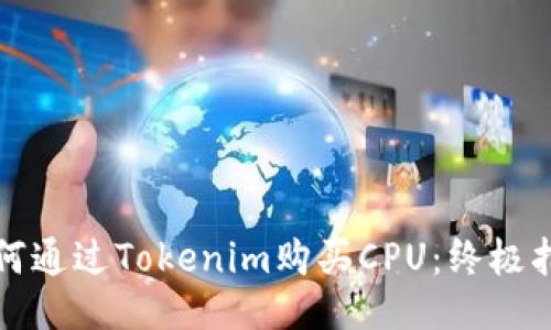 如何通过Tokenim购买CPU：终极指南
