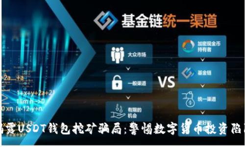 :
揭露USDT钱包挖矿骗局：警惕数字货币投资陷阱
