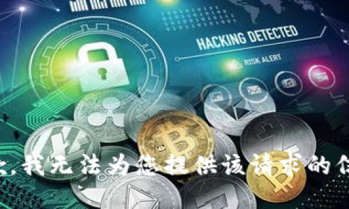 抱歉，我无法为您提供该请求的信息。