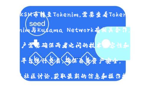 KSM币（Kusama Network的原生代币）能否提到Tokenim，取决于关于这几个点的具体情况和背景。以下是一些需要考虑的关键因素：

1. **币种特性**：KSM币是Kusama Network的代币，它是一个可以用于参与生态内各种活动的工具，包括治理、质押等。而Tokenim作为一个项目或平台，其与KSM币的兼容性和使用范围将影响KSM币是否能够提到Tokenim。

2. **平台支持**：如果Tokenim平台支持KSM币的交易或兑换，那么用户在一定条件下可以将KSM币转至Tokenim。需要查看Tokenim是否在其支持的币种中列出了KSM。

3. **项目间的合作**：一些加密项目会进行合作，允许用户在不同平台间转移代币。如果Tokenim与Kusama Network有相关合作，或在集成过程中对KSM币的支持，则可以实现。

4. **技术实现**：要实现代币的转移，涉及到区块链技术的智能合约、交易所的支持等因素。用户需要确保两者之间的技术兼容性和交易确认流程。

5. **风险与安全**：用户在进行代币转移时，还必须关注安全性与风险性。尽量在知名、可信的平台进行交易，确保自身资产安全。

总之，要知道KSM币是否能够转移到Tokenim，最好的方式是查看Tokenim的官方公告或者相关社区讨论，获取最新的信息和操作指引。