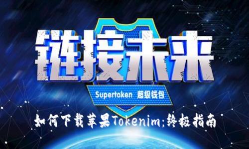 如何下载苹果Tokenim：终极指南