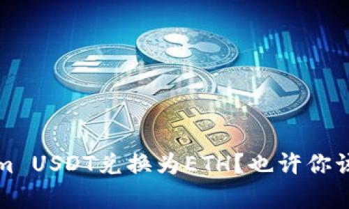 如何将Tokenim USDT兑换为ETH？也许你该了解的全解析