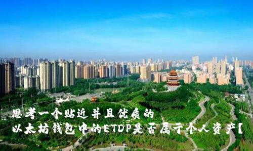 思考一个贴近并且优质的
以太坊钱包中的ETDP是否属于个人资产？