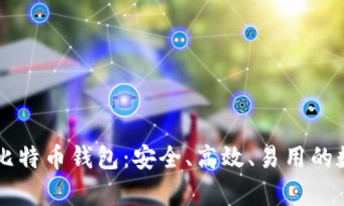 全面解析火币网比特币钱包：安全、高效、易用的数字资产管理平台