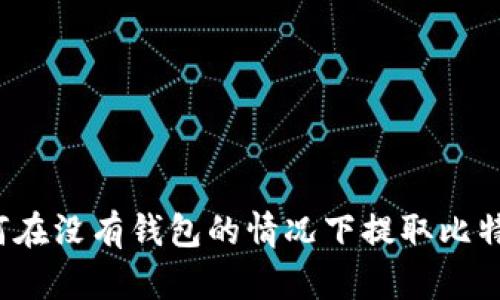 如何在没有钱包的情况下提取比特币？