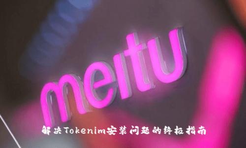 解决Tokenim安装问题的终极指南