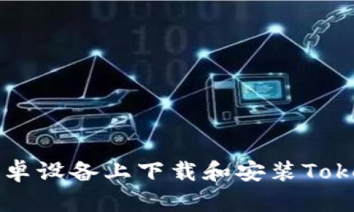 如何在安卓设备上下载和安装Tokenim应用
