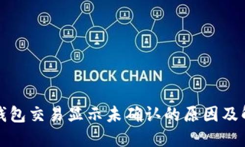 比特币钱包交易显示未确认的原因及解决方案