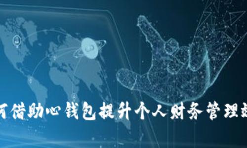 如何借助心钱包提升个人财务管理效率