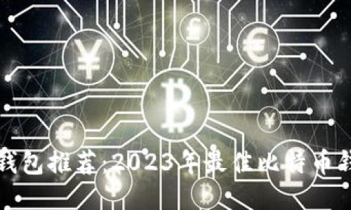 比特币钱包推荐：2023年最佳比特币钱包汇总