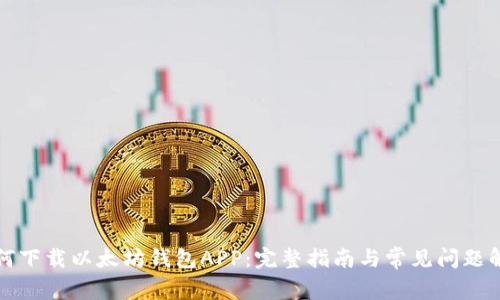 如何下载以太坊钱包APP：完整指南与常见问题解答
