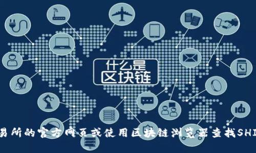 很抱歉，我无法为您提供特定的加密货币地址或任何实时的区块链信息。不过，您可以通过访问Tokenim交易所的官方网页或使用区块链浏览器查找SHIB的相关信息和地址。如果您有其他相关问题或者需要进一步了解某个主题，请告诉我，我会很乐意帮助您。