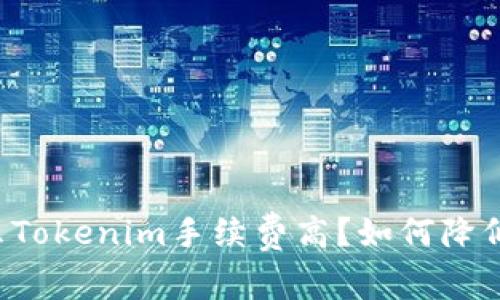 为什么Tokenim手续费高？如何降低成本？