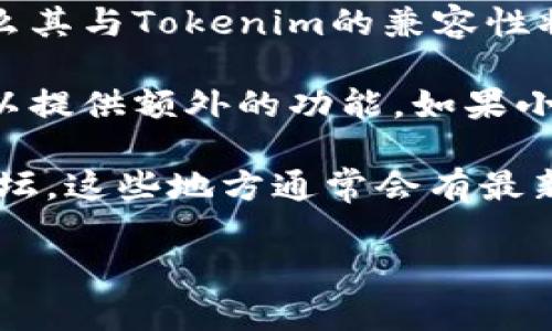 目前，关于Tokenim支持小狐插件的具体信息并不明确。Tokenim是一个涉及区块链和加密货币的领域，而小狐插件则可能与特定的浏览器或者应用程序相关联。为了更好地解答你的问题，我们需要考虑以下几个方面：

1. **Tokenim的功能**：Tokenim主要用于进行加密资产的管理和交易。它的核心功能可能包括支持不同种类的加密货币、提供加密市场的实时数据等。

2. **小狐插件的性质**：如果小狐插件是一个用于增强浏览器功能或提升用户体验的工具，那么其与Tokenim的兼容性将取决于Tokenim的具体实现。

3. **社区支持和第三方插件**：有些区块链平台或加密货币钱包支持第三方插件，这些插件可以提供额外的功能。如果小狐插件具有这样的能力，那么Tokenim可能会考虑支持。

为了确认Tokenim是否支持小狐插件，建议访问Tokenim的官方网站，查看其用户手册或社区论坛。这些地方通常会有最新的插件支持信息，或者加入Tokenim相关的社交媒体群组，与其他用户交流。

如果你能提供更多关于