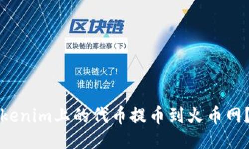如何将Tokenim上的代币提币到火币网？详细指南