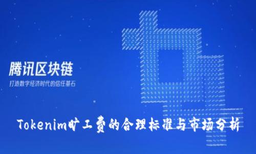 Tokenim旷工费的合理标准与市场分析