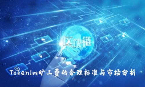 Tokenim旷工费的合理标准与市场分析