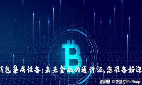 以太坊钱包集成设备：未来金融的通行证，您准备好迎接了吗？