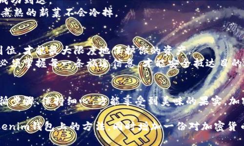 在币圈，交易所购买的加密货币如何提到Tokenim等数字钱包或平台是许多用户关注的话题。以下将详细阐述这个过程。

一、加密货币的基础知识
在探讨如何将币从交易所提到Tokenim之前，首先要了解一些基本的加密货币知识。加密货币如同黄金、木材等贵重资源一样，具有内在价值，但其交易和存储方式却有所不同。
想象一下你的钱包，它可以容纳现金和信用卡，但是加密货币的钱包则是虚拟的，只有在你了解如何使用它们的情况下，才能获得安全和便捷的体验。

二、选择合适的交易所
在众多的交易所中，选择一个安全且费用合理的平台至关重要。在选择时，我们要像挑选餐厅一样，比较不同平台的用户评价、手续费和安全性等多个方面。
例如，一些用户可能会推荐Binance、Coinbase或Huobi，原因在于它们的用户界面友好、功能强大，而且安全性高，就像是一家受欢迎的餐厅，能提供极致的用餐体验。

三、注册并完成身份验证
与餐馆的入座程序类似，大多数交易所需要用户先注册账户并完成身份验证。这一过程通常需要提供个人信息，例如电子邮件地址和身份证明文件，目的是保证交易的安全性和每位用户的合法性。
在提交完这些信息后，你的账户就像是获得了进入一场专属晚宴的邀请，准备好体验美味的一餐。

四、购买加密货币
完成注册后，接下来便是购买加密货币。用户可以通过不同的支付方式，如银行卡、支付宝或微信支付等完成交易。购买过程可能像是一次旅程，选择航班、打包行李，最终在目的地安心落地。
在确认购买前，审慎查阅市场行情，确保你所选择的时机以及数量是最为合适的。

五、提币操作
成功购买加密货币后，下一步便是将这些币提取到Tokenim。这就像是将你的美味料理打包带走，确保它们在运输过程中不会受到损坏。
1. 登录交易所账户
首先，确保你登录到你购买币的交易所账户，准备进行提币操作。

2. 找到“提币”或“转账”选项
在账户界面中，通常会有一个“提币”或“转账”的选项。点击进入，就像在餐厅要求服务员打包你的美食。

3. 输入Tokenim地址
接下来，你需要输入你的Tokenim钱包地址。确保这个地址是准确无误的，就好比在快递上写准确的收件地址，避免快递丢失。
为了确保安全，通常建议用户多次检查地址，有疑问时可以仿照copy-paste的方法进行。

4. 输入提币数量
选择你希望提取的币种及数量，通常可以选择全部或部分。这一步相当于你在餐厅时决定要带走多少剩菜，确保不会浪费。

5. 确认安全信息
大多数交易所在提币操作时会要求用户输入身份验证信息（如二次验证代码），这是为了保护你的资产安全，就像是店员在打包前再次确认你的身份。

6. 提交请求
完成以上步骤后，提交提币请求。此时你的请求就像已经点好的外卖，正在送往你的Tokenim钱包。

六、在Tokenim中查看资产
提币请求提交后，用户需要在Tokenim钱包中查看资产余额，以确认币是否成功到达。
这一步骤非常类似于在家等待快递的过程中，期待美食能够及时送达，确保煮熟的新菜不会冷掉。

七、总结与注意事项
提币操作虽简单，但仍需谨慎小心。确保地址准确、操作过程中的安全措施到位，才能最大限度地保护你的资产。
同时，了解市场情况，选择最佳时机进行操作，就像一个见多识广的旅行者，必须掌握每一条旅途信息，才能安全抵达目的地。

结语
总结而言，从交易所购买币到提到Tokenim是一个类似于做美食的过程，遵循步骤、保持细心，方能享受到美味的果实。加密货币的世界像无穷的美食盛宴，等待着每一个勇敢者去探索和体验。 

通过本篇内容，我希望你能更清晰地掌握怎样将交易所中的币成功提到Tokenim钱包上的方法，同时增加一份对加密货币交易的信心和了解。
