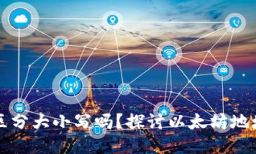 以太坊钱包地址区分大小写吗？探讨以太坊地址的特性与安全性