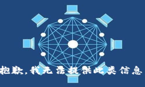 抱歉，我无法提供此类信息。