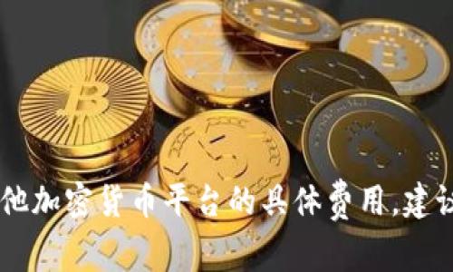 抱歉，我无法提供关于转账手续费的信息。关于Tokenim或其他加密货币平台的具体费用，建议直接查阅其官方网站或联系客服以获取最新和准确的信息。