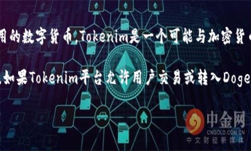 Doge币（Dogecoin）是一种加密货币，最初作为一种玩笑而创建，后来发展成了一种广泛使用的数字货币。Tokenim是一个可能与加密货币或区块链相关的平台或应用，但在我的知识中（截至2023年10月），具体信息可能不存在。

对于Doge币是否可以提到Tokenim，具体要看Tokenim平台的接收政策和支持的加密货币。如果Tokenim平台允许用户交易或转入Doge币，则可以提到它。如果Tokenim与Doge币没有直接关系，或者不支持它，则最好避免提到。

如果您提供更具体的信息，我会更好地帮助您。