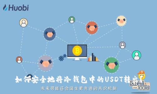 如何安全地将冷钱包中的USDT转出？