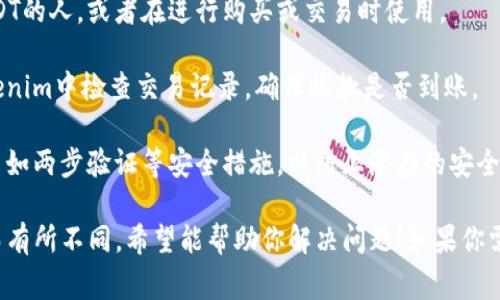 要收取USDT（泰达币），通常需要使用一种加密货币钱包或平台，比如Tokenim，涉及的步骤可能如下： 

1. **选择合适的钱包**：你首先需要确定使用哪个加密货币钱包。确保钱包支持USDT。
  
2. **注册Tokenim账户**：如果你没有Tokenim账户，你需要先进行注册。提供必要的信息并完成KYC（了解你的客户）过程。

3. **获取USDT收款地址**：在Tokenim中，找到USDT，通常在钱包的“接收”选项中，你将会看到一个专属的收款地址。这是你接收USDT所需的地址。

4. **分享收款地址**：将这个地址分享给需要发送USDT的人，或者在进行购买或交易时使用。

5. **确认交易**：一旦对方发送了USDT，你需要在Tokenim中检查交易记录，确保收款是否到账。

6. **确保安全措施**：在存放和接收USDT时，确保启用如两步验证等安全措施，以防止潜在的安全风险。

以上仅为一般性流程，具体操作步骤可能因平台更新而有所不同。希望能帮助你解决问题！如果你需要更详细的操作步骤或遇到任何具体问题，欢迎提问。