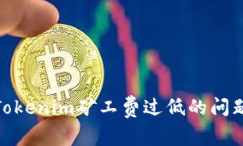 如何解决Tokenim矿工费过低的问题及其影响