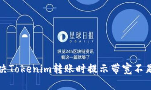 如何解决Tokenim转账时提示带宽不足的问题