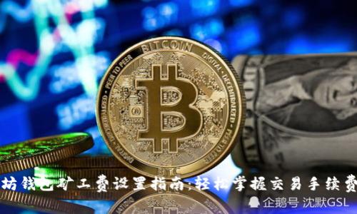 以太坊钱包矿工费设置指南：轻松掌握交易手续费技巧