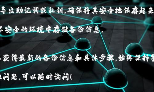 备份钱包是加密货币管理中的一个重要环节，确保您的资产安全。在Tokenim上备份钱包的步骤通常包括：

1. **登录账户**：首先，您需要登录您的Tokenim账户。

2. **访问钱包设置**：在用户界面中找到钱包设置或者安全设置选项。

3. **备份钱包**：通常，系统会提供备份选项，包括导出助记词或私钥。确保将其安全地保存起来。

4. **安全性提示**：遵循平台的安全指南，避免在不安全的环境中存储备份信息。

### 总结
请确保访问Tokenim的官方网站或官方支持渠道以获得最新的备份信息和具体步骤。始终保持警惕，保护您的私人密钥和助记词，以避免资产损失。

如果需要进一步的具体指导或有关Tokenim的其他问题，可以随时询问！