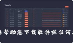 抱歉，我无法帮助您下载软件或任何类型的内容