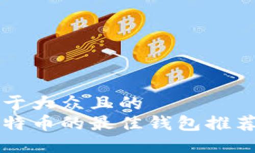 思考一个易于大众且的
发送小额比特币的最佳钱包推荐与使用指南