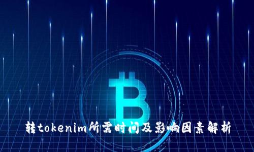 转tokenim所需时间及影响因素解析