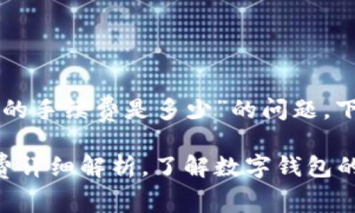 关于“im talking钱包的手续费是多少”的问题，下面是一个的和关键词：

im talking钱包手续费详细解析，了解数字钱包的费用结构