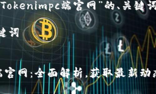 下面是关于“Tokenimpc端官网”的、关键词和内容大纲。

### 与关键词


Tokenimpc端官网：全面解析，获取最新动态与内容