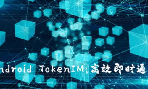 全面解析Android TokenIM：高效即时通讯解决方案