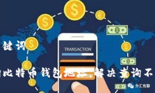 思考与关键词

如何查询比特币钱包地址，解决查询不到的问题