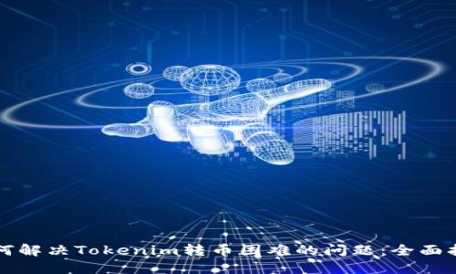 如何解决Tokenim转币困难的问题：全面指南