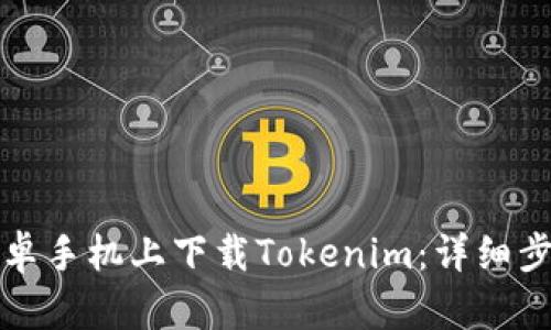 如何在安卓手机上下载Tokenim：详细步骤与技巧