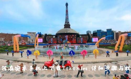 如何在安卓手机上下载Tokenim：详细步骤与技巧