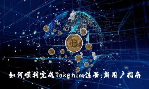 如何顺利完成Tokenim注册:新用户指南